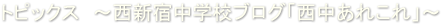 トピックス　～西新宿中学校ブログ「西中あれこれ」～