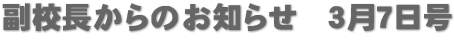 副校長からのお知らせ 3月7日号 副校長からのお知らせ 3月7日号
