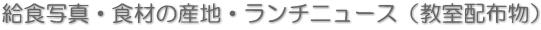 給食写真・食材の産地・ランチニュース（教室配布物）