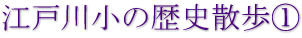 江戸川小の歴史散歩①