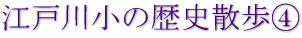 江戸川小の歴史散歩④