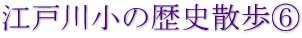 江戸川小の歴史散歩⑥