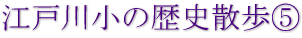 江戸川小の歴史散歩⑤