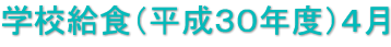 学校給食（平成３０年度）４月