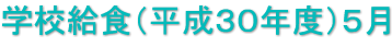 学校給食（平成３０年度）５月