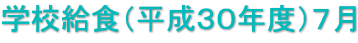 学校給食（平成３０年度）７月