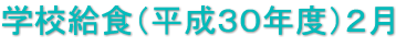 学校給食（平成３０年度）２月