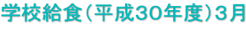 学校給食（平成３０年度）３月