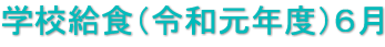 学校給食（令和元年度）６月