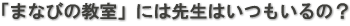 「まなびの教室」には先生はいつもいるの？