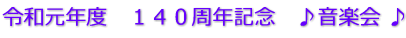 令和元年度　１４０周年記念　♪音楽会 ♪