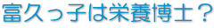 富久っ子は栄養博士？