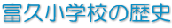 富久小学校の歴史 富久小学校の歴史