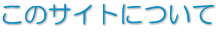 このサイトについて このサイトについて
