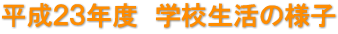 平成２３年度　学校生活の様子