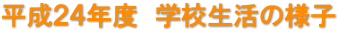平成２４年度　学校生活の様子
