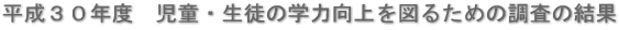 平成３０年度　児童・生徒の学力向上を図るための調査の結果