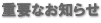 重要なお知らせ