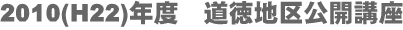 2010(H22)年度　道徳地区公開講座