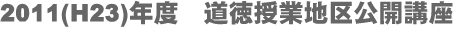 2011(H23)年度　道徳授業地区公開講座