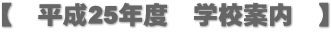 【　平成25年度　学校案内　】 